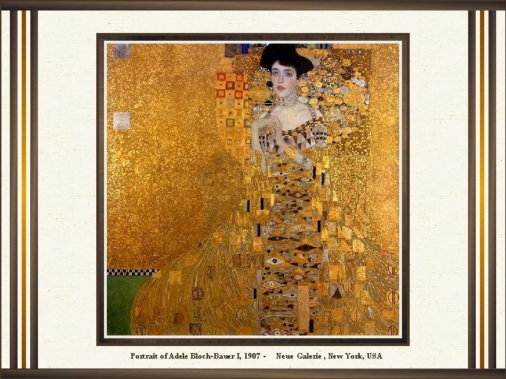 Portrait of Adele Bloch-Bauer I, 1907 - Neue Galerie , New York, USA 