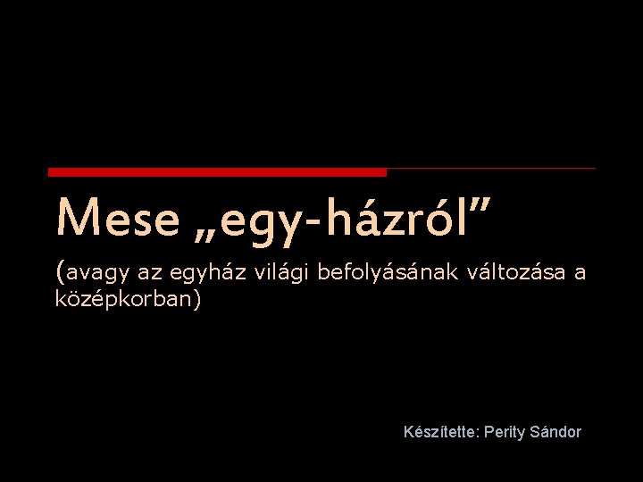 Mese „egy-házról” (avagy az egyház világi befolyásának változása a középkorban) Készítette: Perity Sándor 