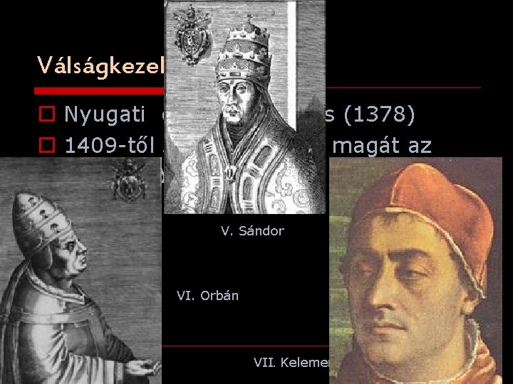 Válságkezelés o Nyugati egyházszakadás (1378) o 1409 -től 3 pápa tartotta magát az római