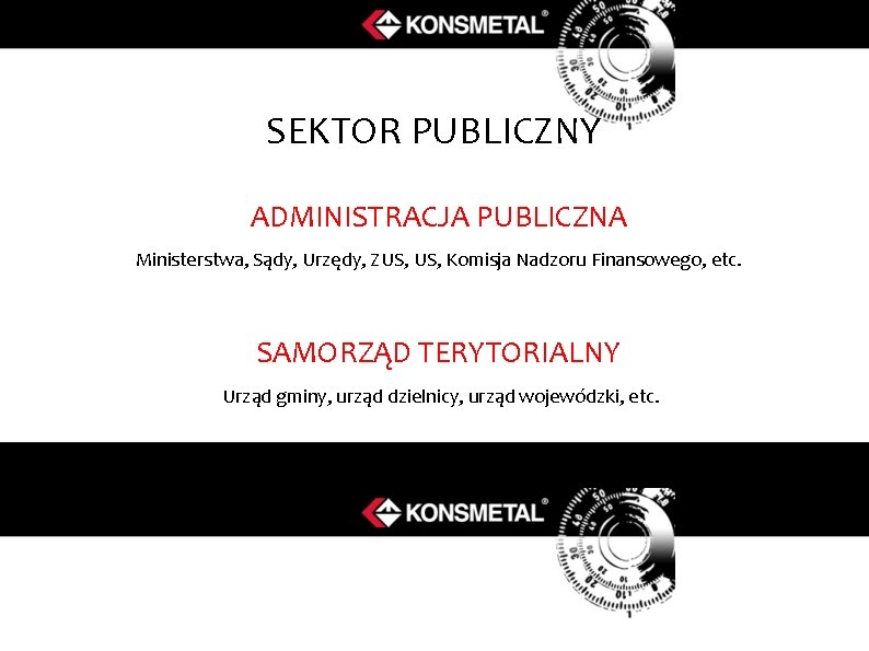 SEKTOR PUBLICZNY ADMINISTRACJA PUBLICZNA Ministerstwa, Sądy, Urzędy, ZUS, Komisja Nadzoru Finansowego, etc. SAMORZĄD TERYTORIALNY