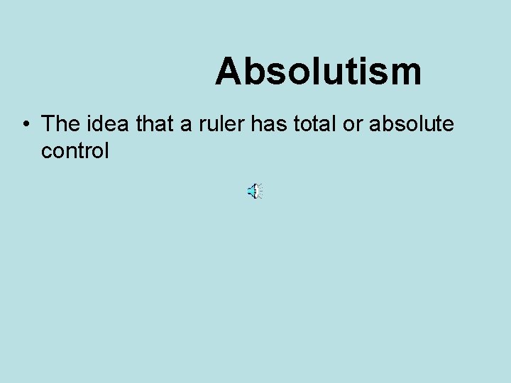 Absolutism • The idea that a ruler has total or absolute control 