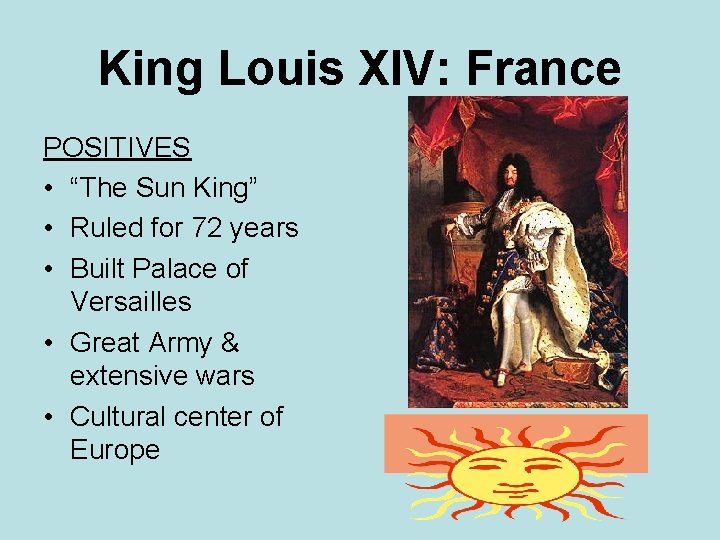 King Louis XIV: France POSITIVES • “The Sun King” • Ruled for 72 years