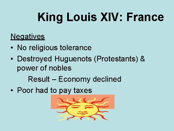 King Louis XIV: France Negatives • No religious tolerance • Destroyed Huguenots (Protestants) &