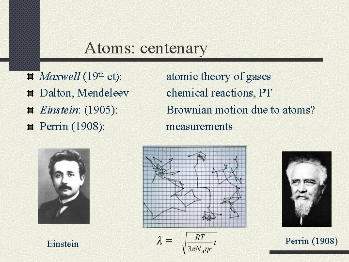 Atoms: centenary Maxwell (19 th ct): Dalton, Mendeleev Einstein: (1905): Perrin (1908): Einstein atomic