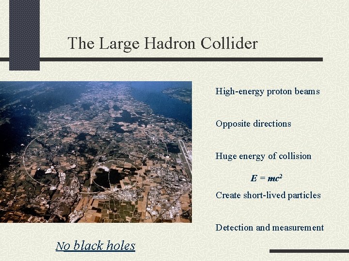 The Large Hadron Collider High-energy proton beams Opposite directions Huge energy of collision E