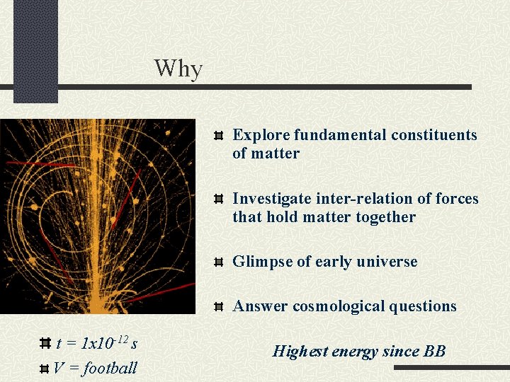 Why Explore fundamental constituents of matter Investigate inter-relation of forces that hold matter together