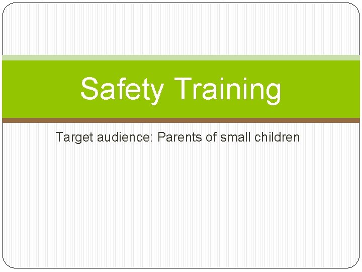 Safety Training Target audience: Parents of small children 