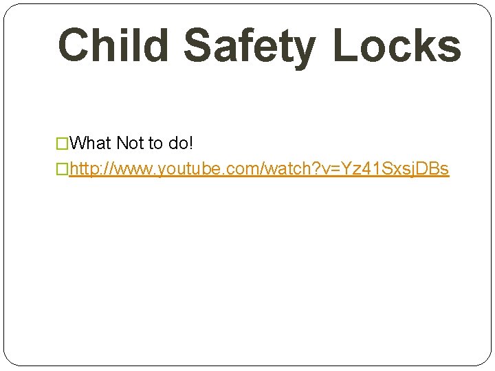 Child Safety Locks �What Not to do! �http: //www. youtube. com/watch? v=Yz 41 Sxsj.
