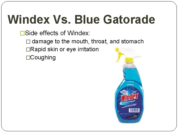 Windex Vs. Blue Gatorade �Side effects of Windex: � damage to the mouth, throat,