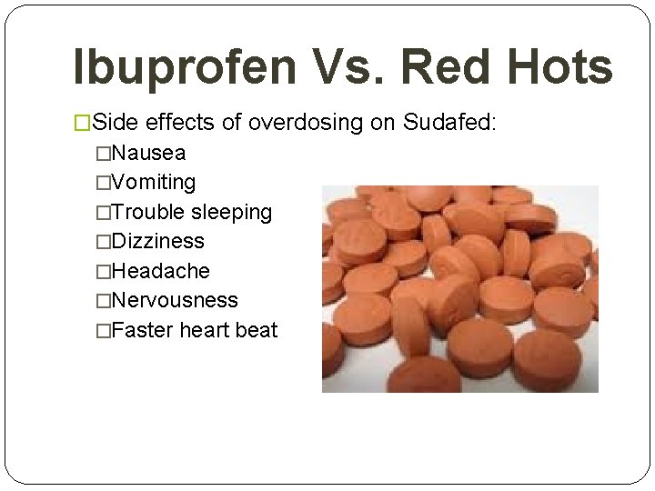 Ibuprofen Vs. Red Hots �Side effects of overdosing on Sudafed: �Nausea �Vomiting �Trouble sleeping