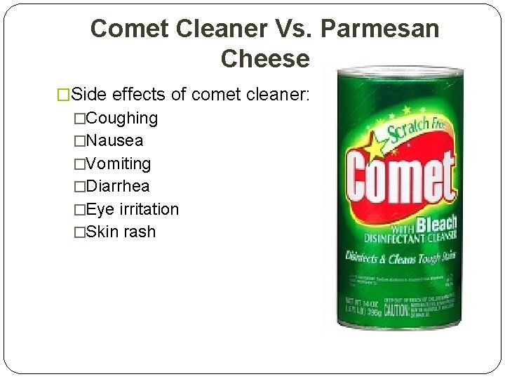 Comet Cleaner Vs. Parmesan Cheese �Side effects of comet cleaner: �Coughing �Nausea �Vomiting �Diarrhea