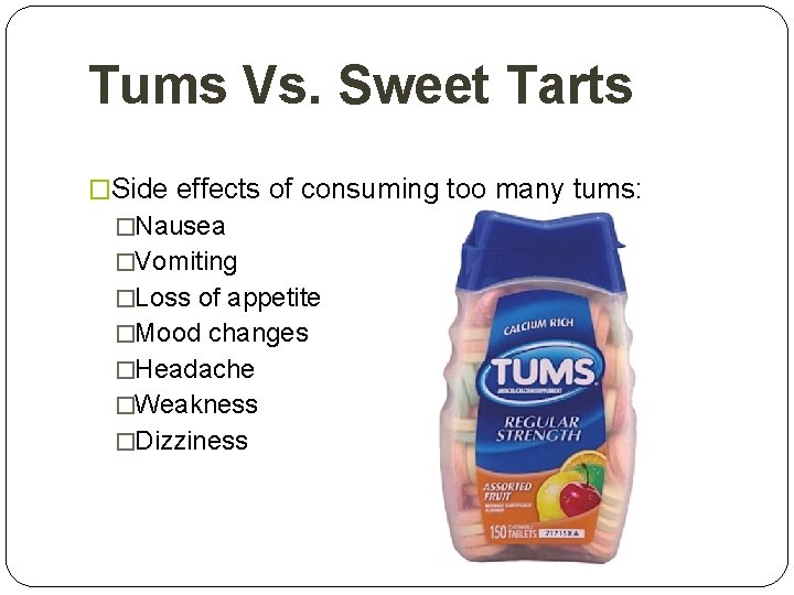 Tums Vs. Sweet Tarts �Side effects of consuming too many tums: �Nausea �Vomiting �Loss