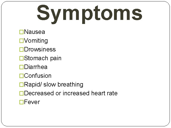 Symptoms �Nausea �Vomiting �Drowsiness �Stomach pain �Diarrhea �Confusion �Rapid/ slow breathing �Decreased or increased