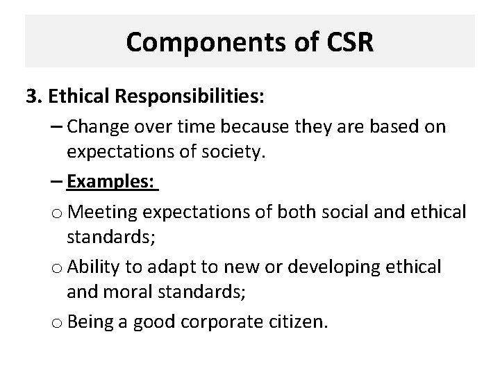 Components of CSR 3. Ethical Responsibilities: – Change over time because they are based