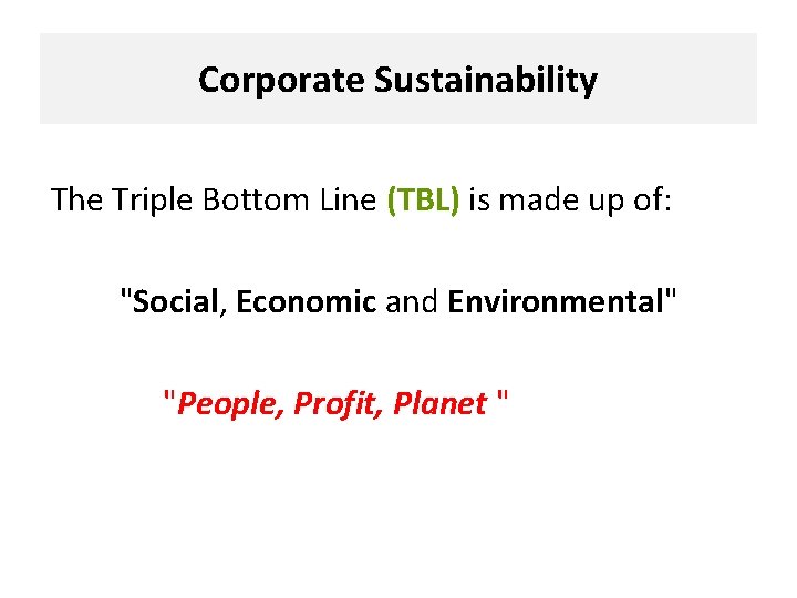 Corporate Sustainability The Triple Bottom Line (TBL) is made up of: "Social, Economic and