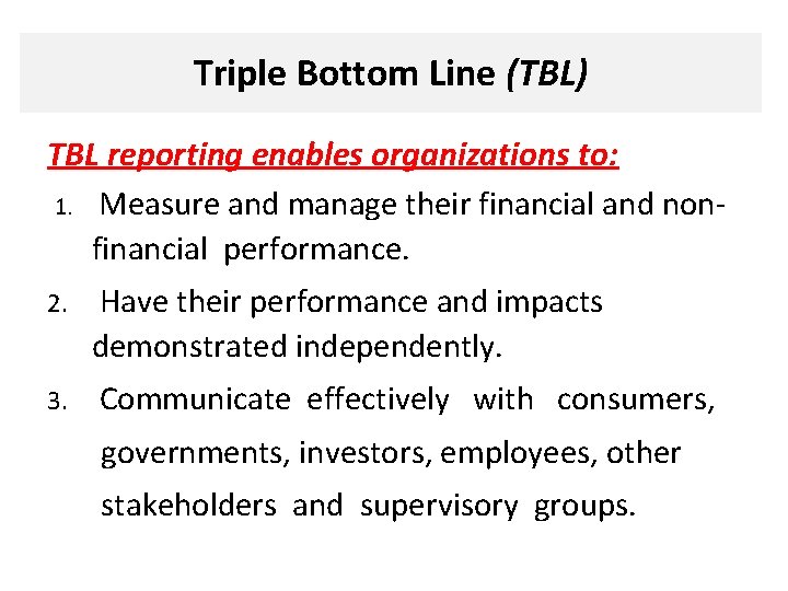 Triple Bottom Line (TBL) TBL reporting enables organizations to: 1. Measure and manage their