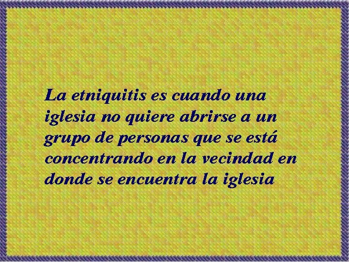 La etniquitis es cuando una iglesia no quiere abrirse a un grupo de personas