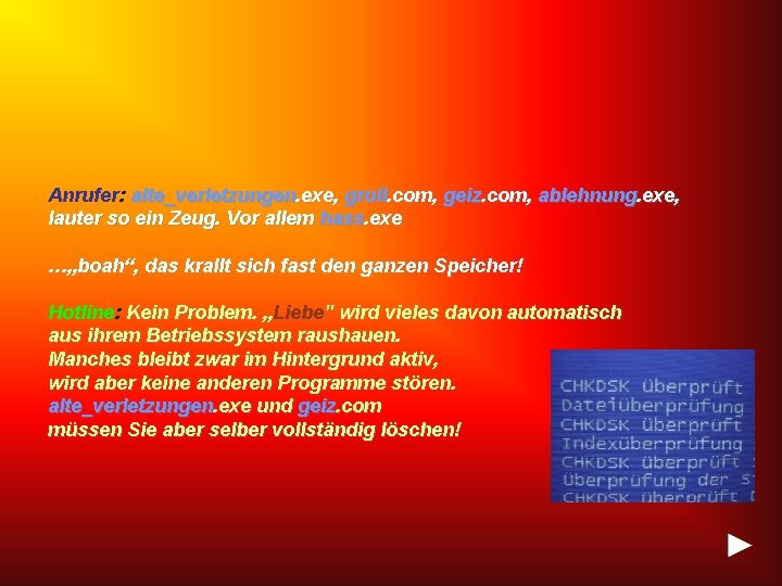 Anrufer: alte_verletzungen. exe, groll. com, geiz. com, ablehnung. exe, lauter so ein Zeug. Vor