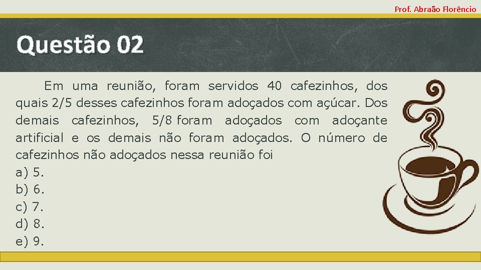 Prof. Abraão Florêncio Questão 02 Em uma reunião, foram servidos 40 cafezinhos, dos quais