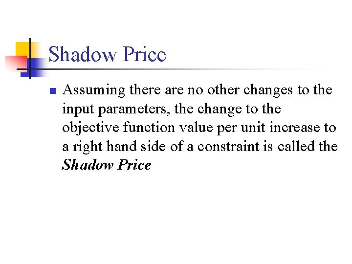 Shadow Price n Assuming there are no other changes to the input parameters, the