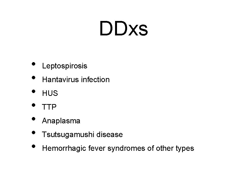 DDxs • • Leptospirosis Hantavirus infection HUS TTP Anaplasma Tsutsugamushi disease Hemorrhagic fever syndromes