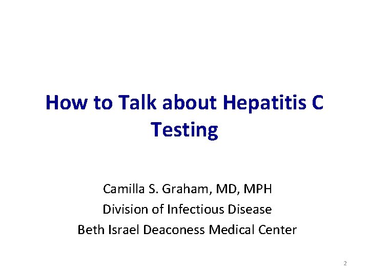 How to Talk about Hepatitis C Testing Camilla S. Graham, MD, MPH Division of