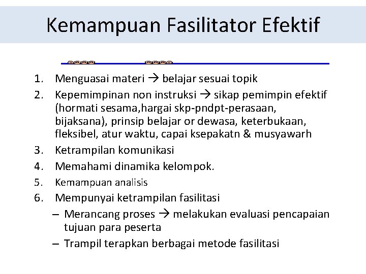 Kemampuan Fasilitator Efektif 1. Menguasai materi belajar sesuai topik 2. Kepemimpinan non instruksi sikap