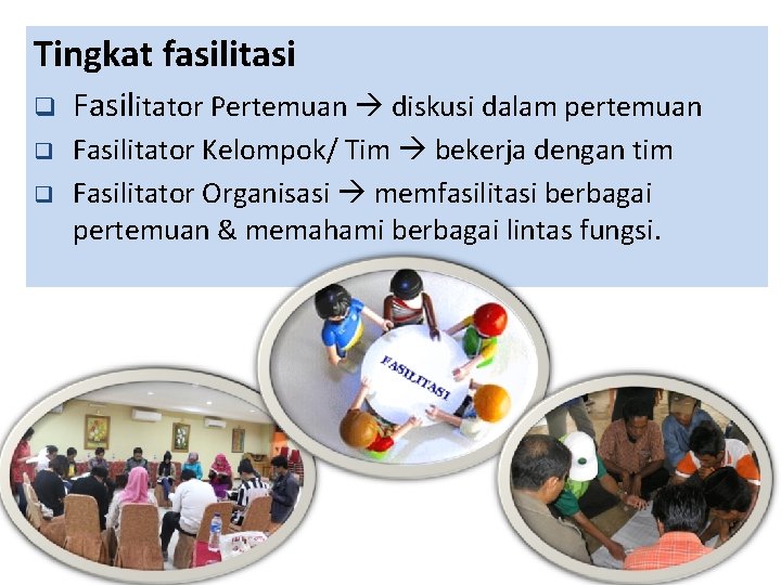 Tingkat fasilitasi q Fasilitator Pertemuan diskusi dalam pertemuan q Fasilitator Kelompok/ Tim bekerja dengan