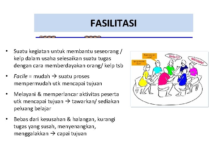 FASILITASI • Suatu kegiatan untuk membantu seseorang / kelp dalam usaha selesaikan suatu tugas