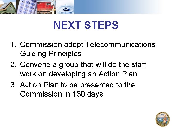 NEXT STEPS 1. Commission adopt Telecommunications Guiding Principles 2. Convene a group that will