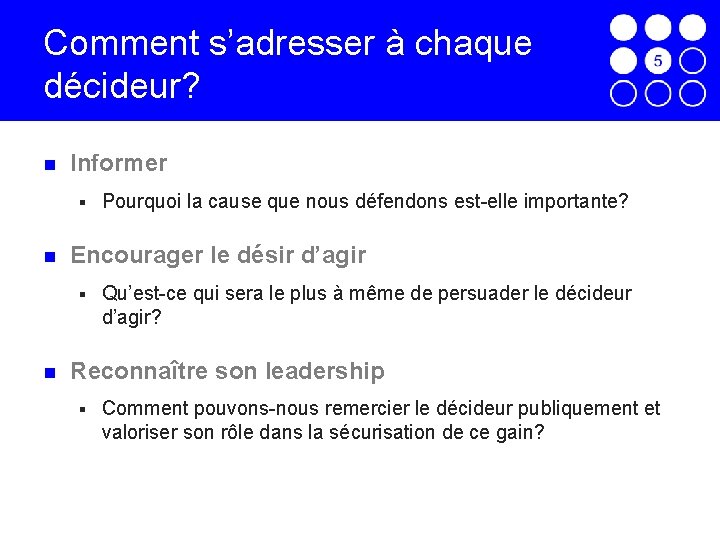 Comment s’adresser à chaque décideur? Informer § Encourager le désir d’agir § Pourquoi la