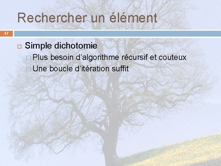 Recher un élément 47 Simple dichotomie � Plus besoin d’algorithme récursif et couteux �