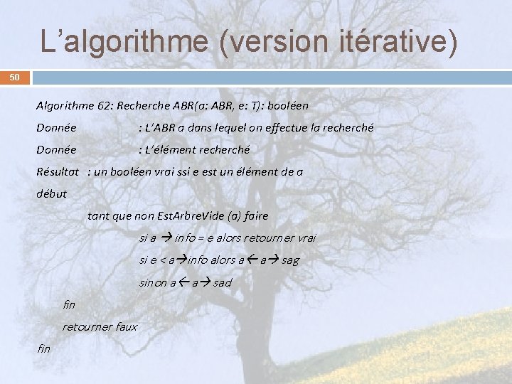 L’algorithme (version itérative) 50 Algorithme 62: Recherche ABR(a: ABR, e: T): booléen Donnée :