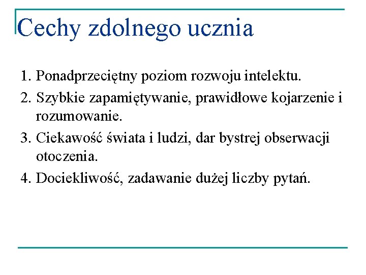 Cechy zdolnego ucznia 1. Ponadprzeciętny poziom rozwoju intelektu. 2. Szybkie zapamiętywanie, prawidłowe kojarzenie i