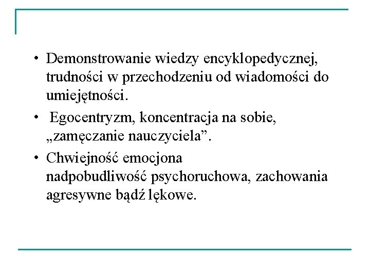  • Demonstrowanie wiedzy encyklopedycznej, trudności w przechodzeniu od wiadomości do umiejętności. • Egocentryzm,