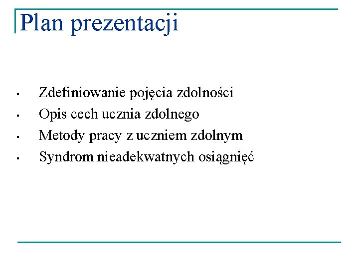 Plan prezentacji ▪ ▪ Zdefiniowanie pojęcia zdolności Opis cech ucznia zdolnego Metody pracy z
