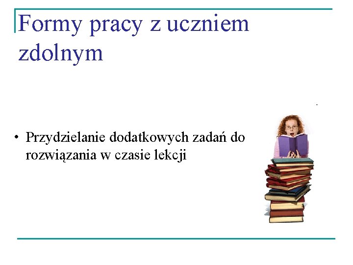 Formy pracy z uczniem zdolnym • Przydzielanie dodatkowych zadań do rozwiązania w czasie lekcji