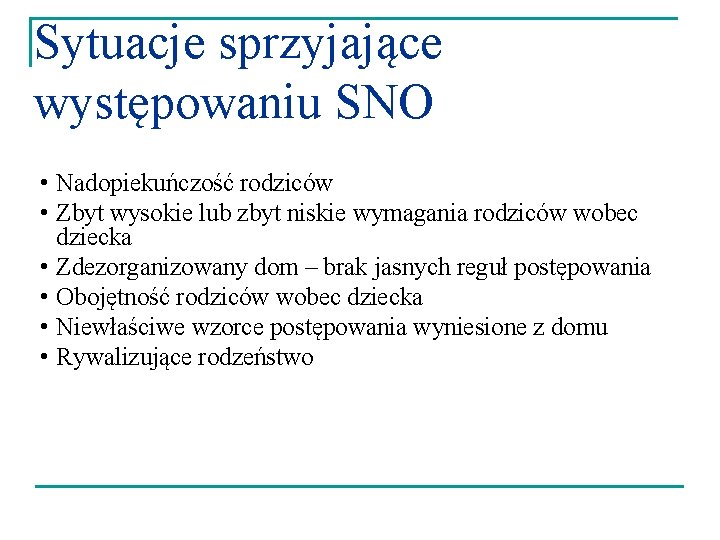 Sytuacje sprzyjające występowaniu SNO • Nadopiekuńczość rodziców • Zbyt wysokie lub zbyt niskie wymagania
