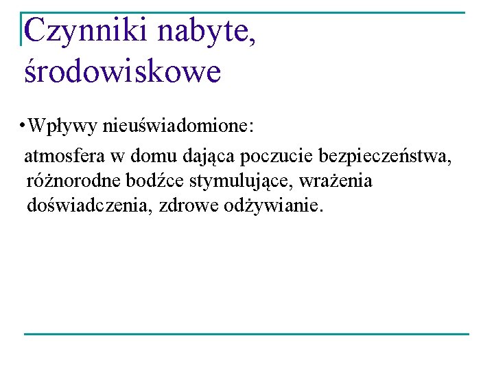 Czynniki nabyte, środowiskowe: • Wpływy nieuświadomione: atmosfera w domu dająca poczucie bezpieczeństwa, różnorodne bodźce