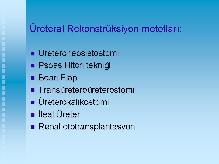 Üreteral Rekonstrüksiyon metotları: n n n n Üreteroneosistostomi Psoas Hitch tekniği Boari Flap Transüreterostomi