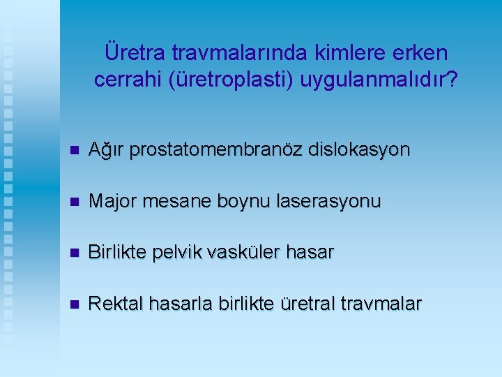 Üretra travmalarında kimlere erken cerrahi (üretroplasti) uygulanmalıdır? n Ağır prostatomembranöz dislokasyon n Major mesane