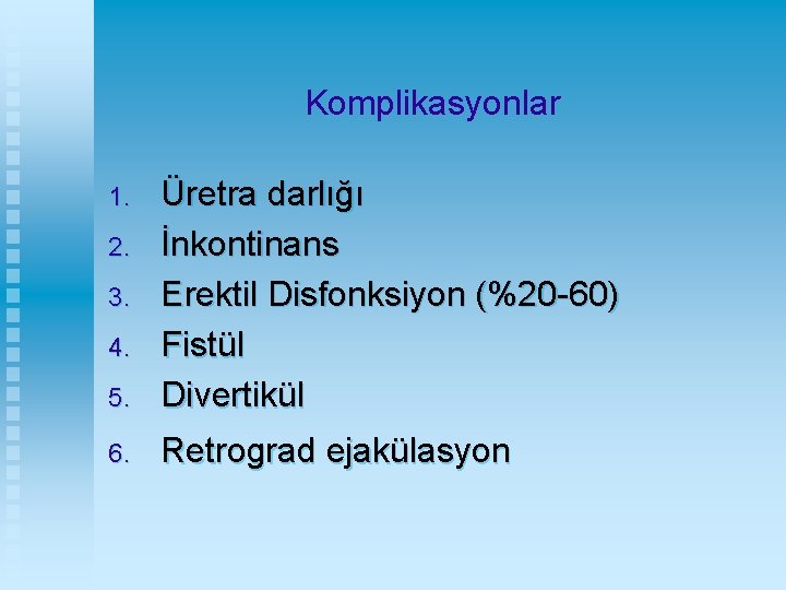 Komplikasyonlar 5. Üretra darlığı İnkontinans Erektil Disfonksiyon (%20 -60) Fistül Divertikül 6. Retrograd ejakülasyon
