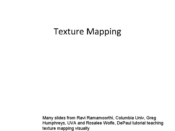 Texture Mapping Many slides from Ravi Ramamoorthi, Columbia Univ, Greg Humphreys, UVA and Rosalee