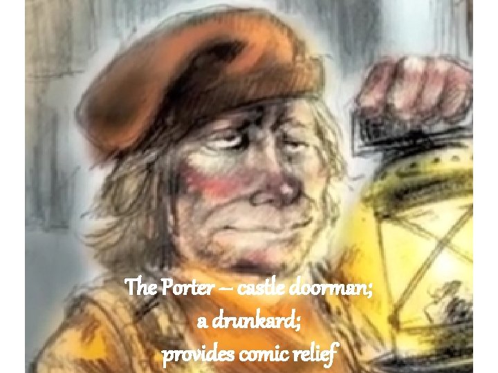 The Porter – castle doorman; a drunkard; provides comic relief 