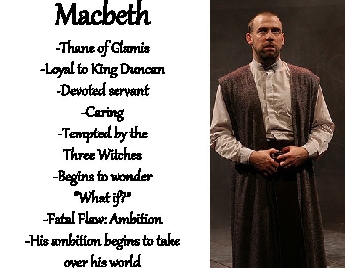 Macbeth -Thane of Glamis -Loyal to King Duncan -Devoted servant -Caring -Tempted by the