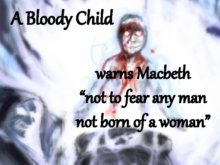 A Bloody Child warns Macbeth “not to fear any man not born of a