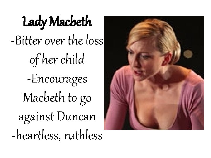 Lady Macbeth -Bitter over the loss of her child -Encourages Macbeth to go against