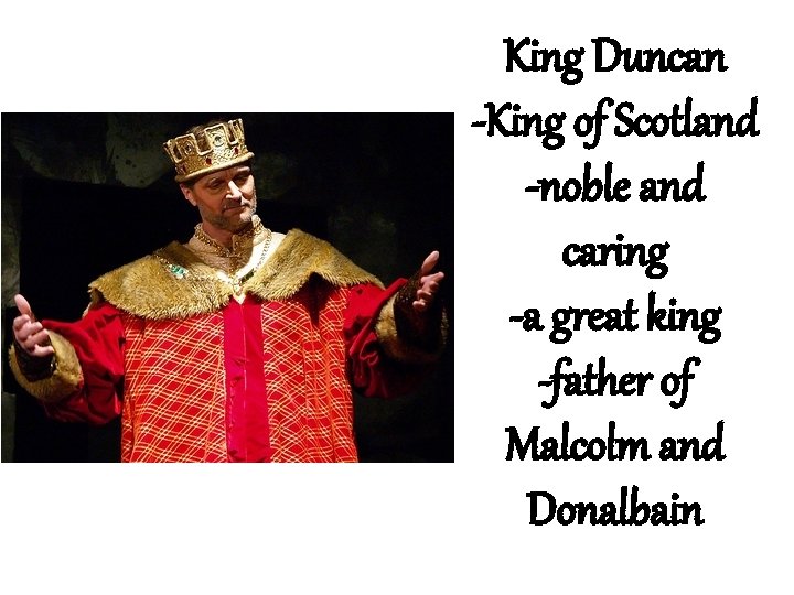 King Duncan -King of Scotland -noble and caring -a great king -father of Malcolm