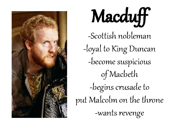 Macduff -Scottish nobleman -loyal to King Duncan -become suspicious of Macbeth -begins crusade to