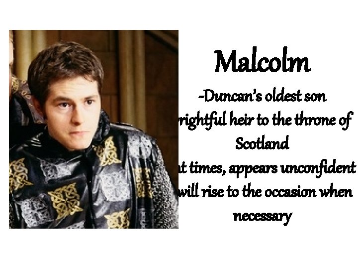 Malcolm -Duncan’s oldest son -rightful heir to the throne of Scotland -at times, appears